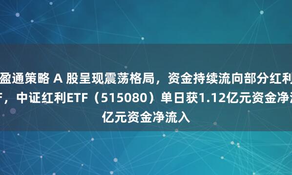 盈通策略 A 股呈现震荡格局，资金持续流向部分红利资产，中证红利ETF（515080）单日获1.12亿元资金净流入