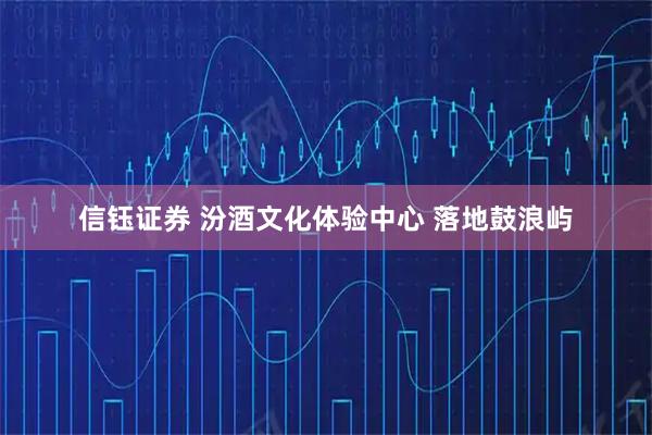 信钰证券 汾酒文化体验中心 落地鼓浪屿