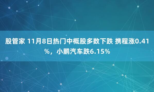 股管家 11月8日热门中概股多数下跌 携程涨0.41%，小鹏汽车跌6.15%