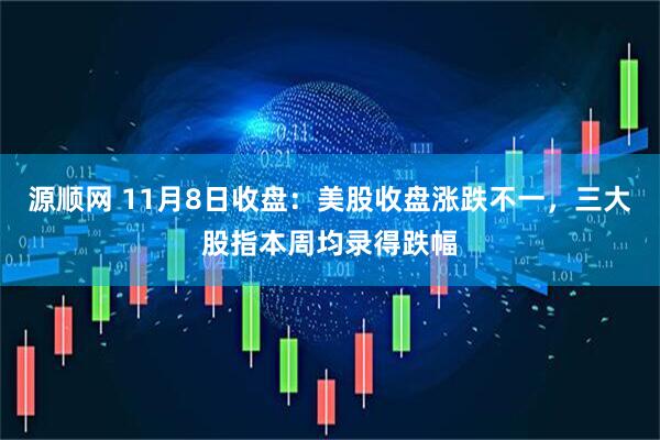 源顺网 11月8日收盘：美股收盘涨跌不一，三大股指本周均录得跌幅