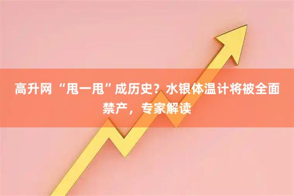 高升网 “甩一甩”成历史？水银体温计将被全面禁产，专家解读