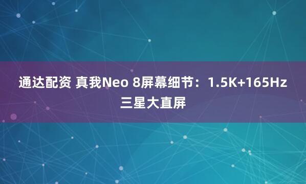 通达配资 真我Neo 8屏幕细节：1.5K+165Hz三星大直屏