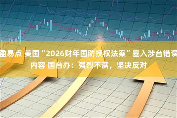 盈易点 美国“2026财年国防授权法案”塞入涉台错误内容 国台办：强烈不满，坚决反对