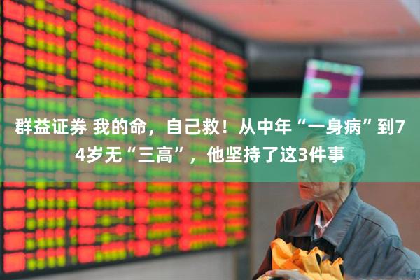 群益证券 我的命，自己救！从中年“一身病”到74岁无“三高”，他坚持了这3件事